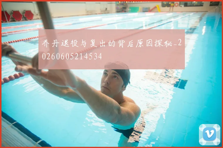 乔丹退役与复出的背后原因探秘_20260605214534