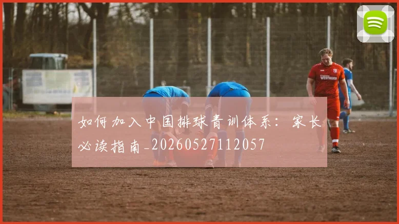 如何加入中国排球青训体系：家长必读指南_20260527112057