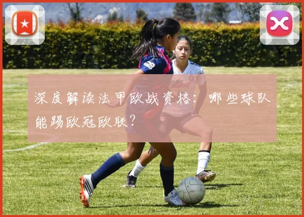 深度解读法甲欧战资格：哪些球队能踢欧冠欧联？