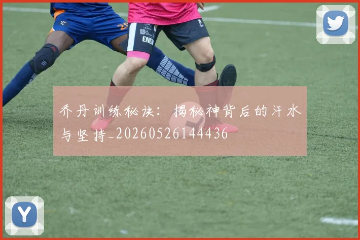 乔丹训练秘诀:揭秘神背后的汗水与坚持_20260526144436