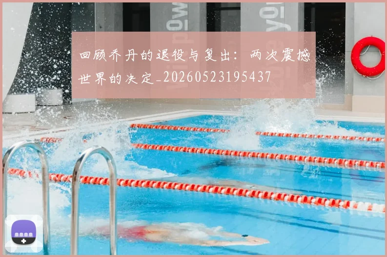 回顾乔丹的退役与复出:两次震撼世界的决定_20260523195437
