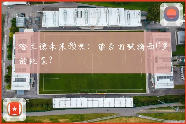哈兰德未来预测：能否打破梅西C罗的纪录？