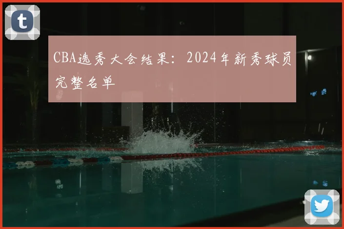 CBA选秀大会结果：2024年新秀球员完整名单