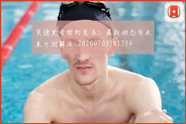 莫德里奇续约皇马:最新动态与未来计划解读_20260703181754