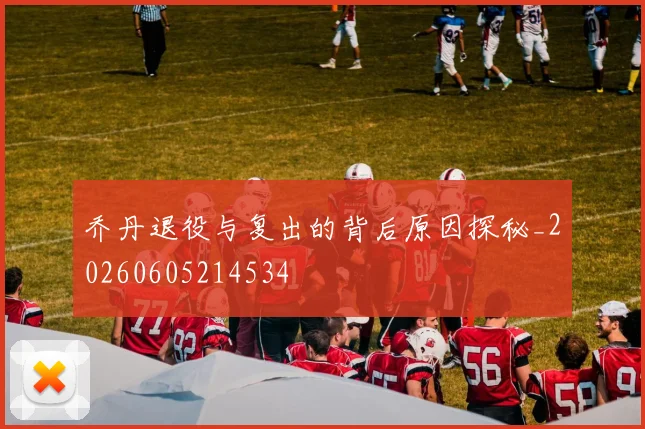 乔丹退役与复出的背后原因探秘_20260605214534