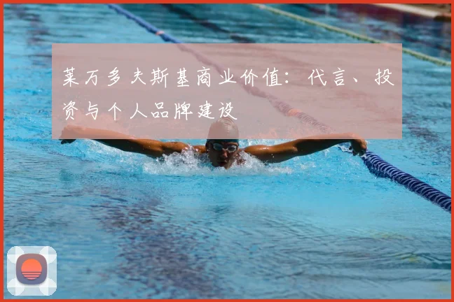 莱万多夫斯基商业价值:代言、投资与个人品牌建设