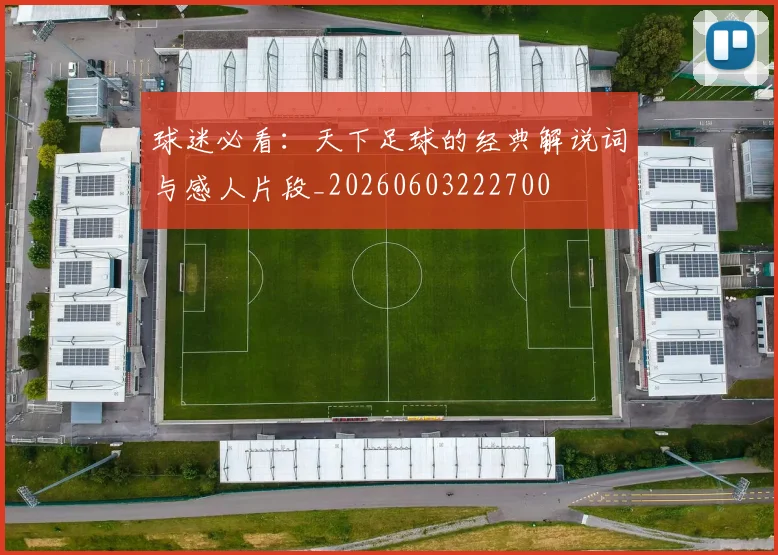 球迷必看:天下足球的经典解说词与感人片段_20260603222700