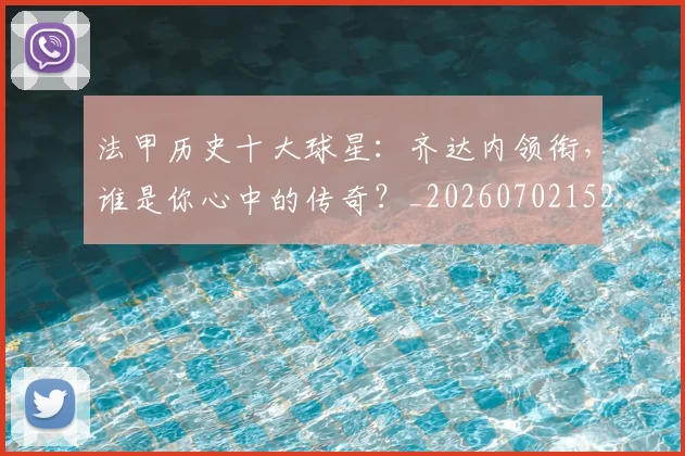 法甲历史十大球星：齐达内领衔，谁是你心中的传奇？_20260702152239