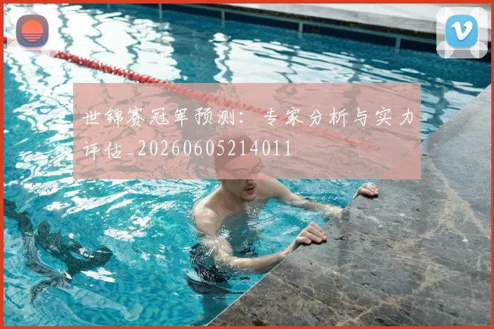 世锦赛冠军预测：专家分析与实力评估_20260605214011
