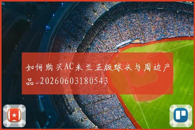 如何购买AC米兰正版球衣与周边产品_20260603180543
