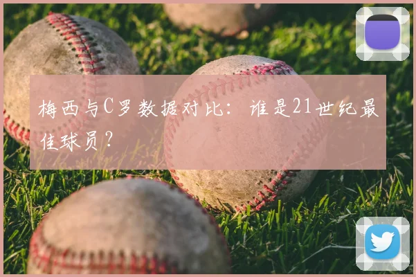 梅西与C罗数据对比：谁是21世纪最佳球员？