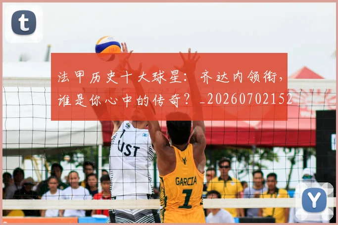 法甲历史十大球星：齐达内领衔，谁是你心中的传奇？_20260702152239