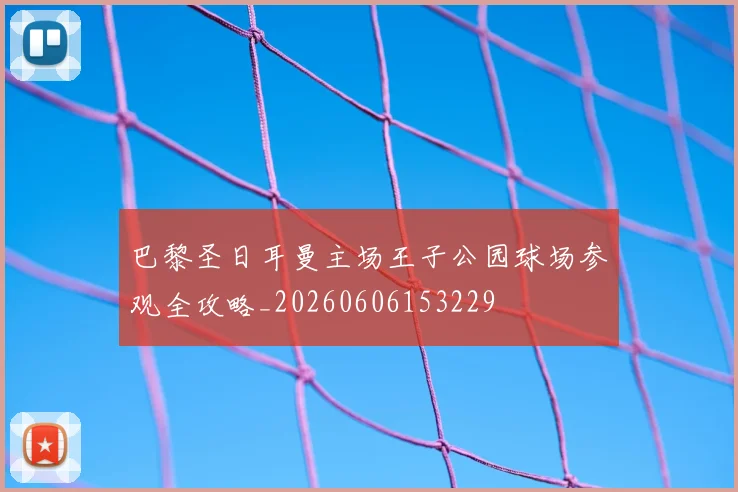 巴黎圣日耳曼主场王子公园球场参观全攻略_20260606153229