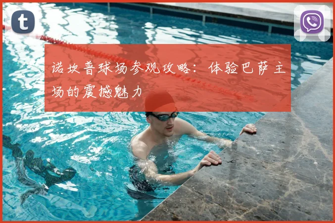诺坎普球场参观攻略:体验巴萨主场的震撼魅力