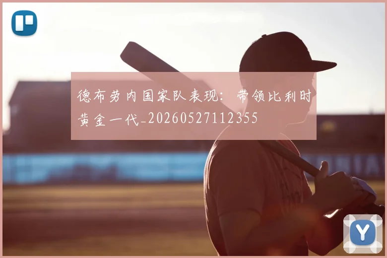 德布劳内国家队表现:带领比利时黄金一代_20260527112355