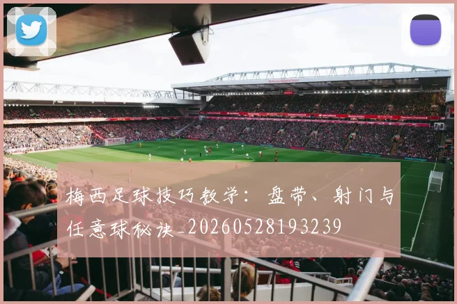 梅西足球技巧教学:盘带、射门与任意球秘诀_20260528193239